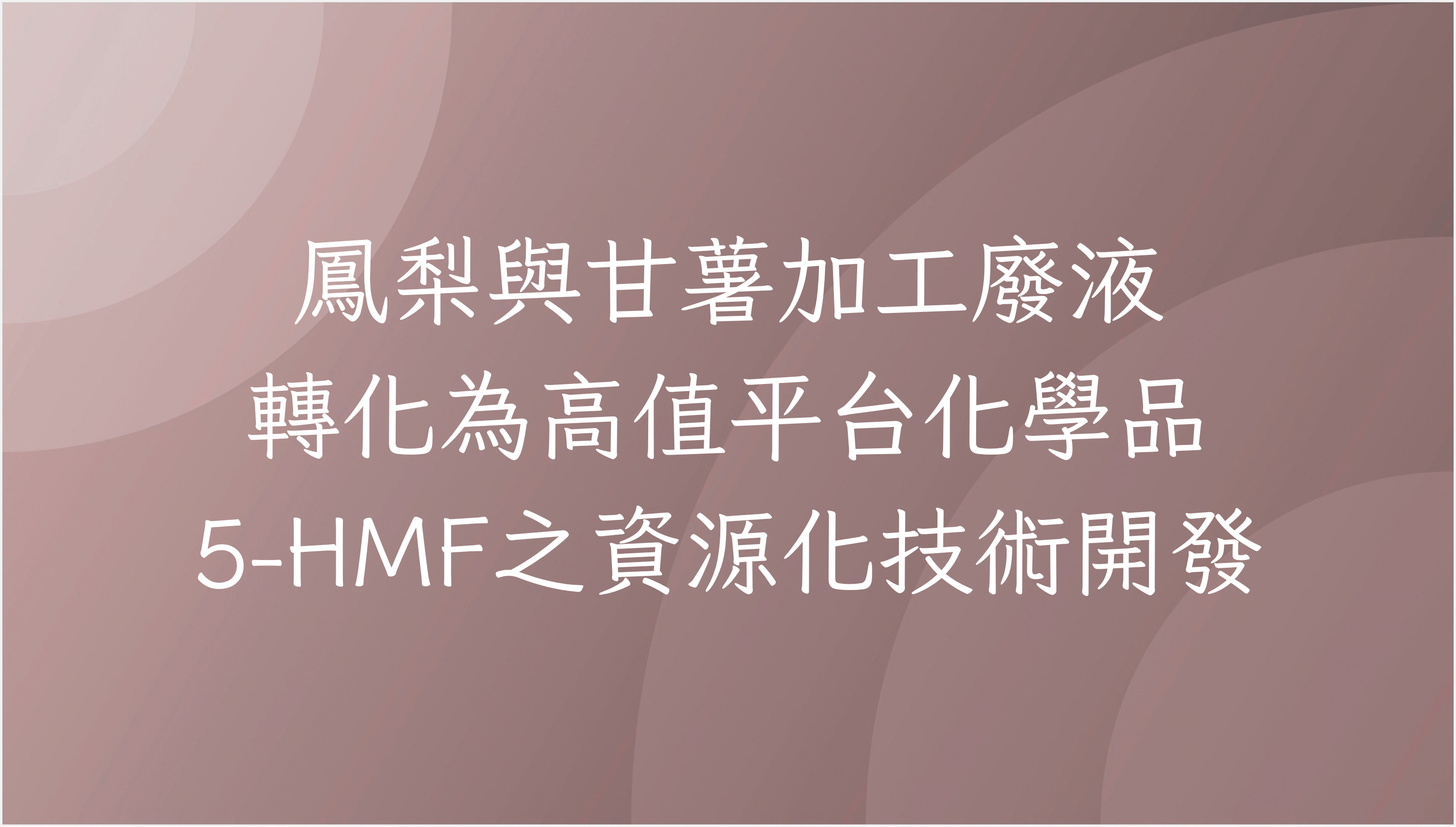 鳳梨與甘薯加工廢液轉化為高值平台化學品 5-HMF 之資源化技術開發